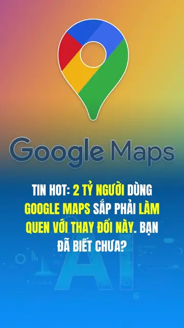Tin hot: 2 tỷ người dùng Google Maps sắp phải làm quen với thay đổi này. Bạn đã 