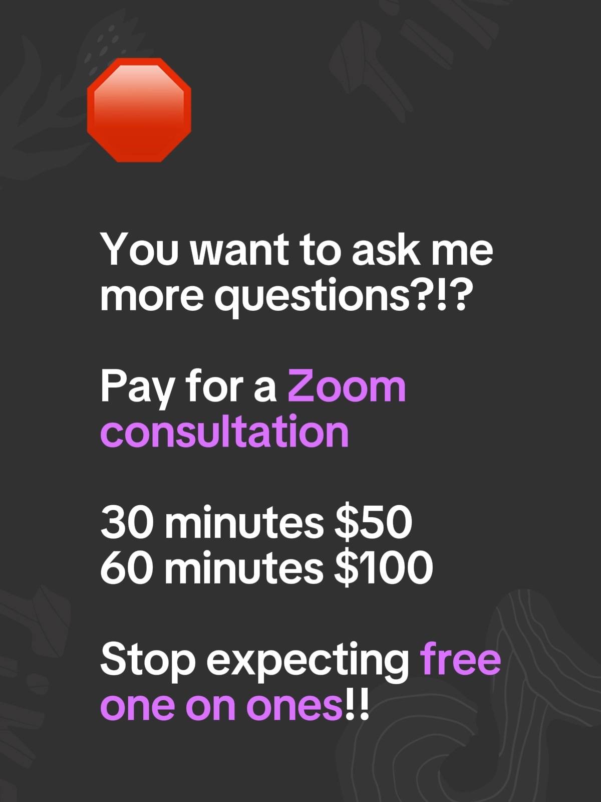 You want to ask me more questions?!? Pay for a Zoom consultation  30 minutes $50