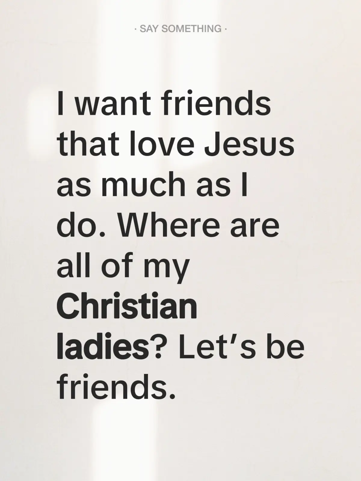 I want friends who love Jesus as much as I do. Where are all my Christian ladies