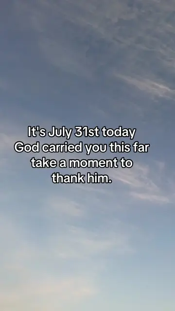 It's July 31st today God carried you this far take a moment to thank "him.