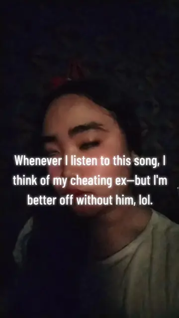 Whenever I listen to this song, I think of my cheating ex—but I'm better off wit