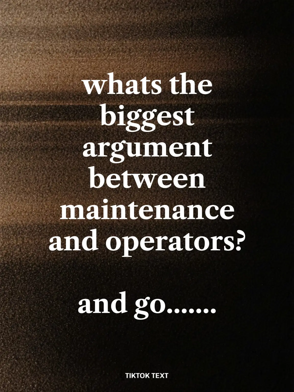 whats the biggest argument between maintenance and operators?               and 