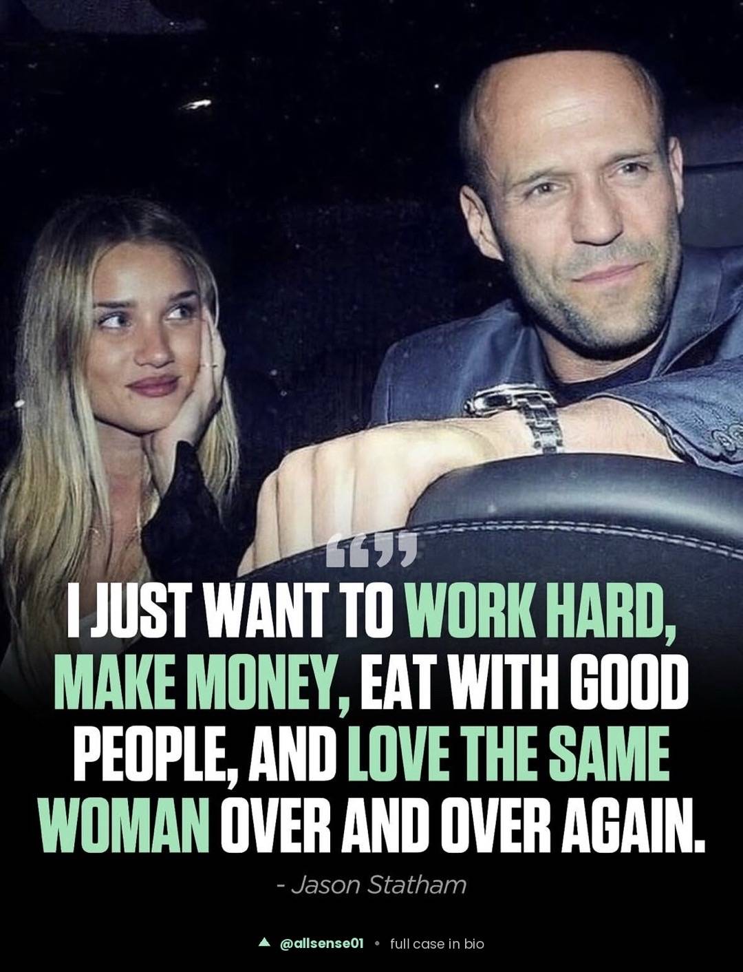 "Work hard, make money, eat with good people, and love the same woman over and o