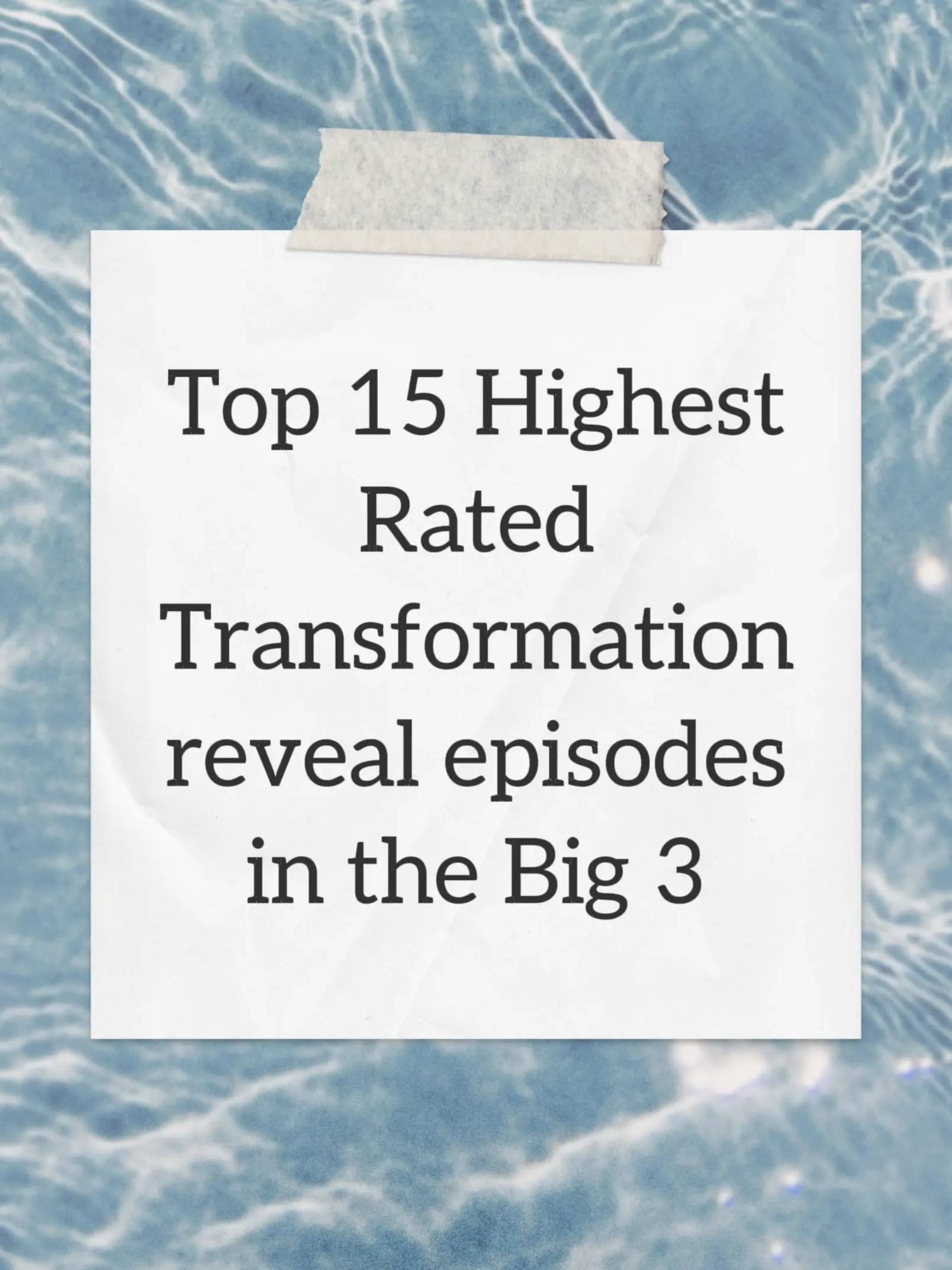 Top 15 Highest Rated Transformation reveal episodes in the Big 3 The first appea