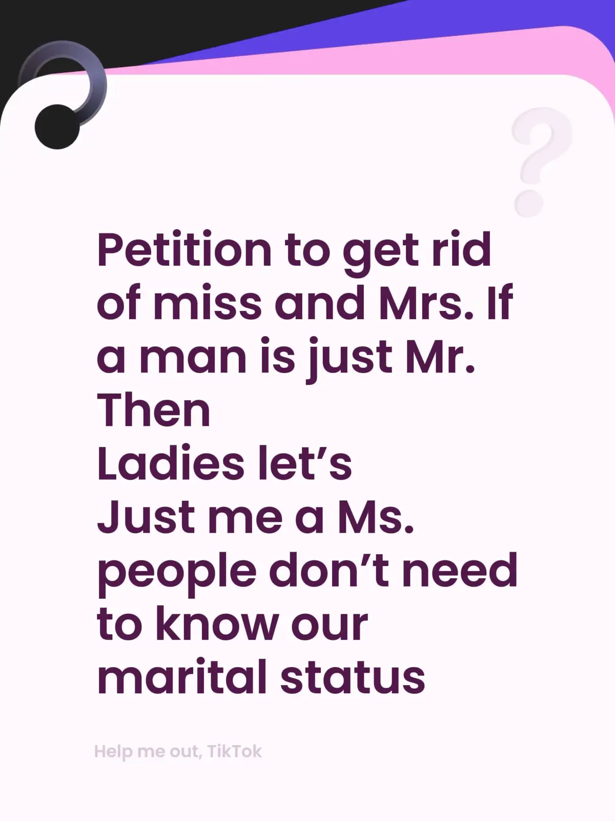 Petition to get rid of miss and Mrs. If a man is just Mr. Then Ladies let’s Just