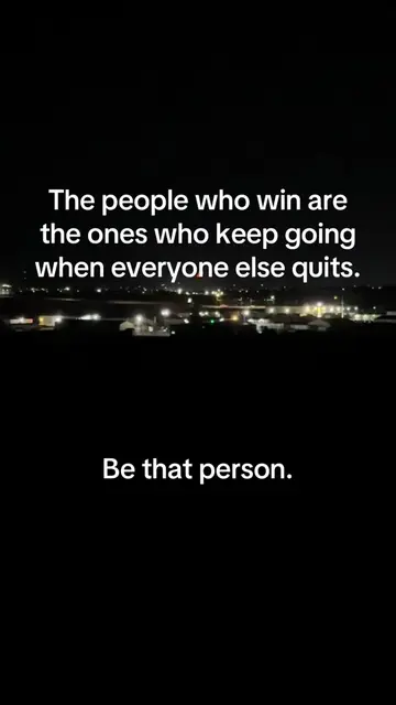 The people who win are the ones who keep going when everyone else quits. Be that