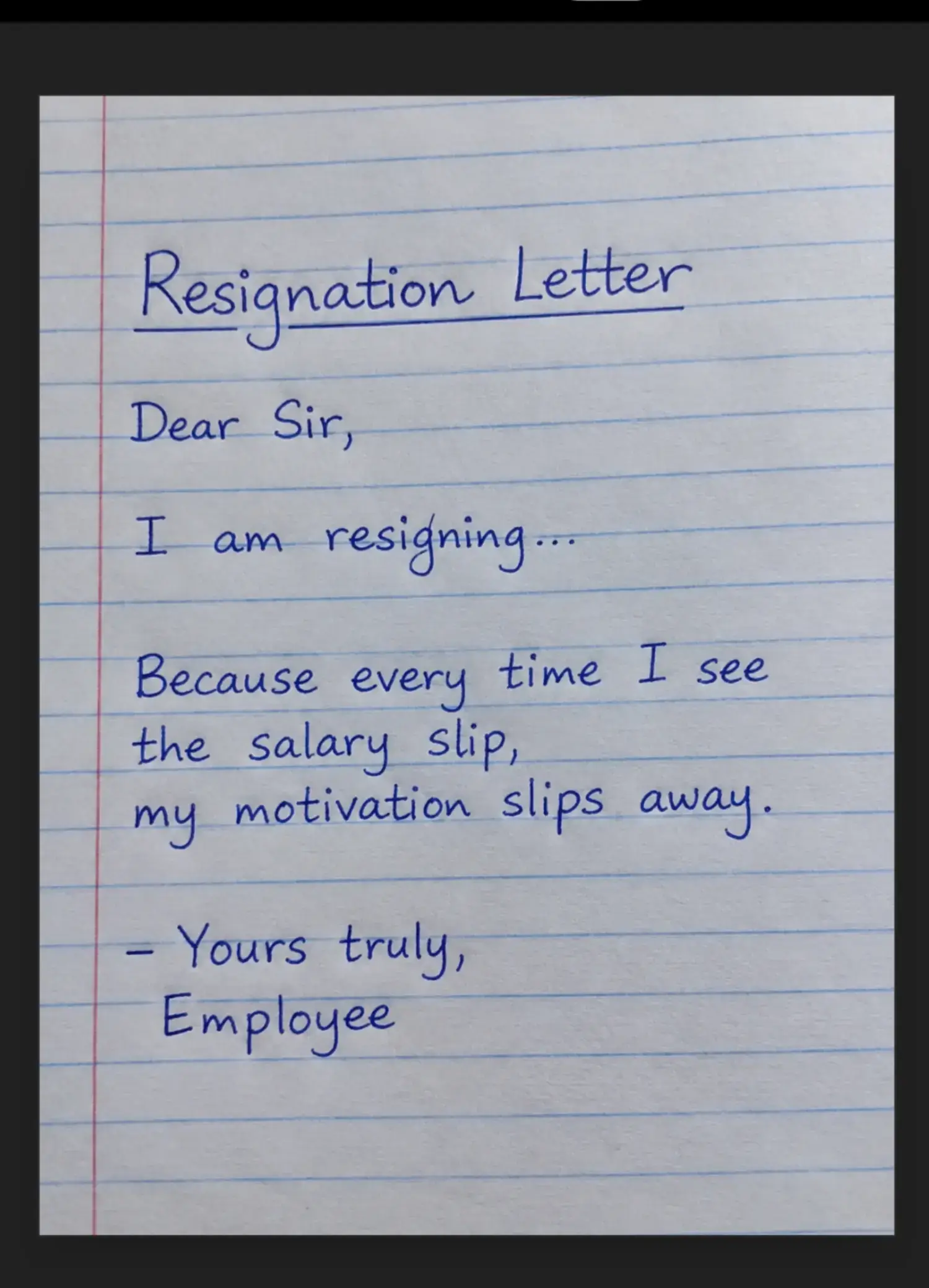 Dear Sir, I am resigning… because every time I see my salary slip, my motivation
